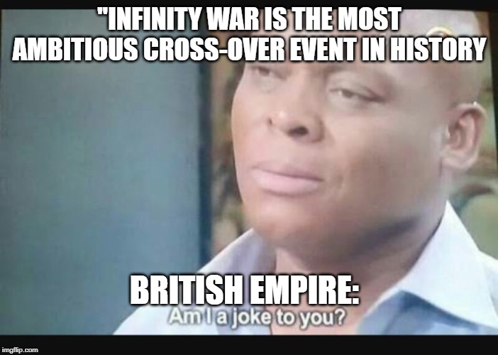 Am I a joke to you? | "INFINITY WAR IS THE MOST AMBITIOUS CROSS-OVER EVENT IN HISTORY; BRITISH EMPIRE: | image tagged in am i a joke to you | made w/ Imgflip meme maker