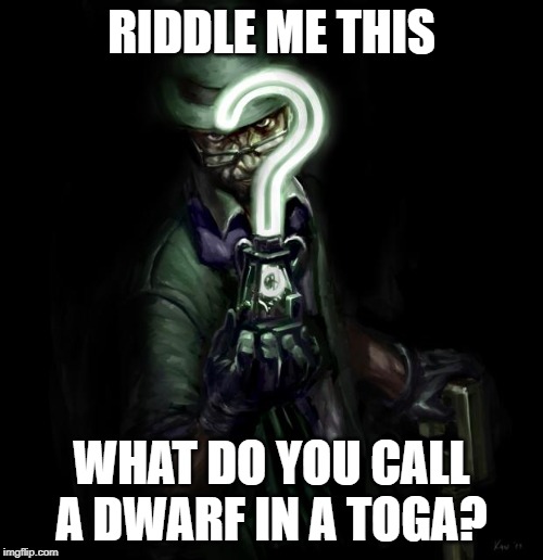 Riddle me this | RIDDLE ME THIS; WHAT DO YOU CALL A DWARF IN A TOGA? | image tagged in riddle me this | made w/ Imgflip meme maker