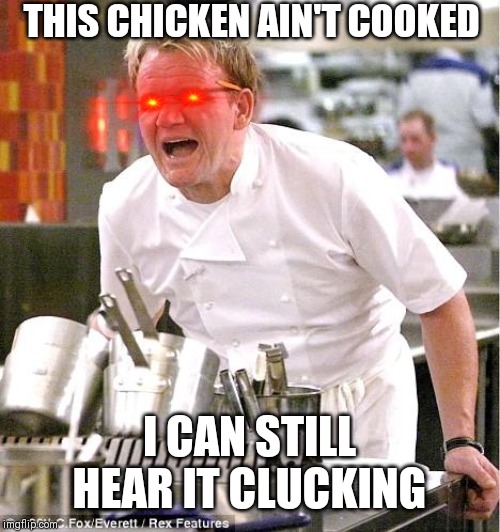 Chef Gordon Ramsay Meme | THIS CHICKEN AIN'T COOKED; I CAN STILL HEAR IT CLUCKING | image tagged in memes,chef gordon ramsay | made w/ Imgflip meme maker