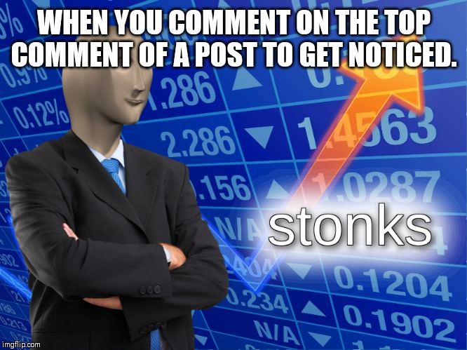 stonks | WHEN YOU COMMENT ON THE TOP COMMENT OF A POST TO GET NOTICED. | image tagged in stonks | made w/ Imgflip meme maker
