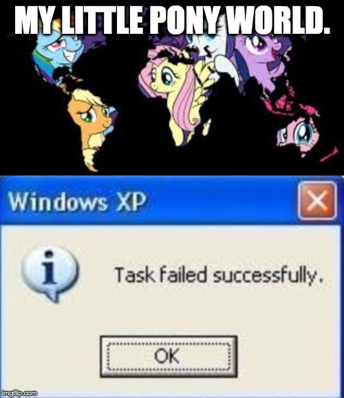 MY LITTLE PONY WORLD. | image tagged in task failed successfully | made w/ Imgflip meme maker
