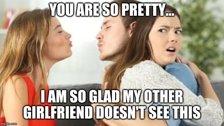 Kiss 3 People | YOU ARE SO PRETTY... I AM SO GLAD MY OTHER GIRLFRIEND DOESN'T SEE THIS | image tagged in kiss 3 people | made w/ Imgflip meme maker