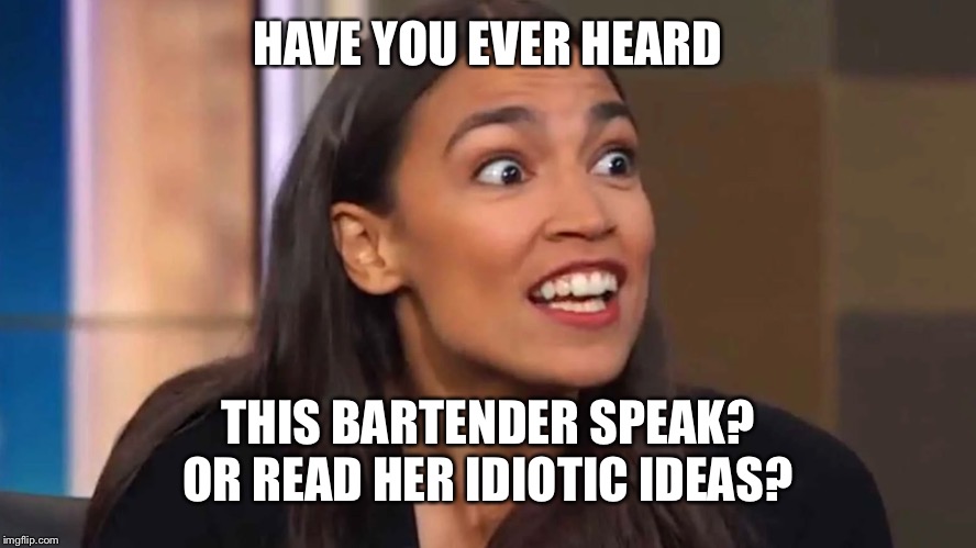 Crazy AOC | HAVE YOU EVER HEARD THIS BARTENDER SPEAK?
OR READ HER IDIOTIC IDEAS? | image tagged in crazy aoc | made w/ Imgflip meme maker
