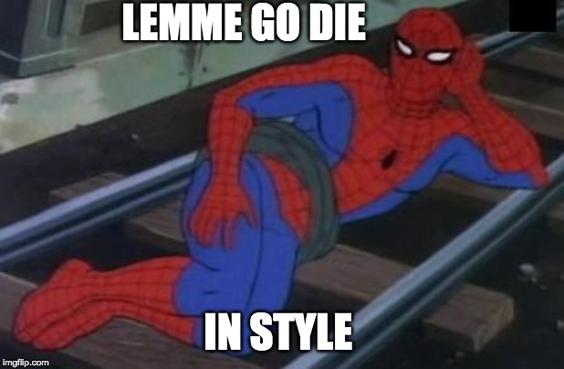 Sexy Railroad Spiderman |  LEMME GO DIE; IN STYLE | image tagged in memes,sexy railroad spiderman,spiderman | made w/ Imgflip meme maker