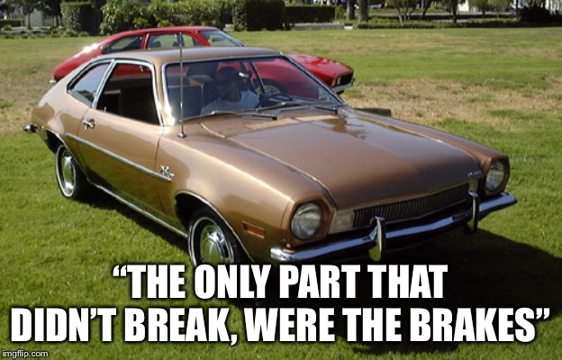 Ford Pinto | “THE ONLY PART THAT DIDN’T BREAK, WERE THE BRAKES” | image tagged in ford pinto | made w/ Imgflip meme maker