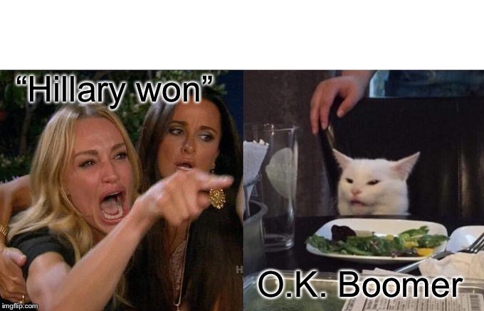 Woman Yelling At Cat | “Hillary won”; O.K. Boomer | image tagged in memes,woman yelling at cat | made w/ Imgflip meme maker