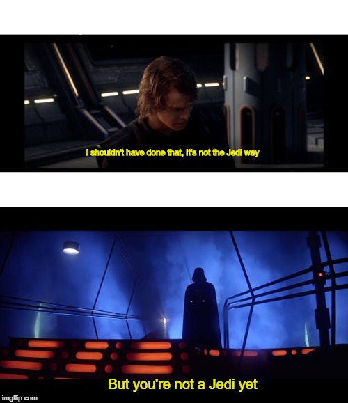 Couldn't think of a meme so here's the template | I shouldn't have done that, It's not the Jedi way; But you're not a Jedi yet | image tagged in star wars,anakin skywalker,darth vader | made w/ Imgflip meme maker