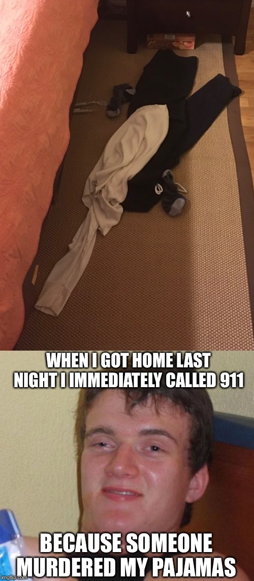 WHEN I GOT HOME LAST NIGHT I IMMEDIATELY CALLED 911; BECAUSE SOMEONE MURDERED MY PAJAMAS | image tagged in memes,10 guy,pajamas,funny | made w/ Imgflip meme maker