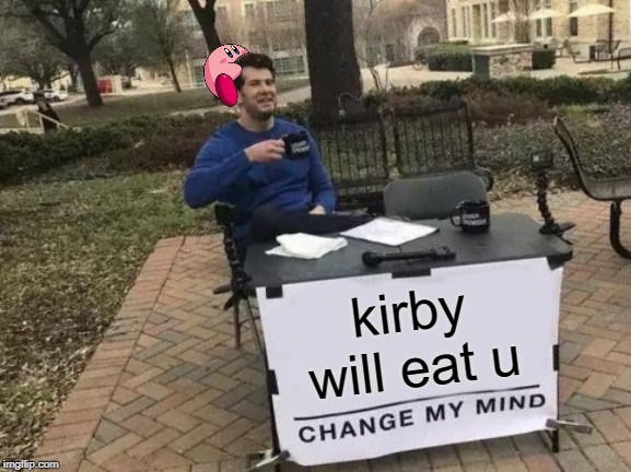 Change My Mind Meme | kirby will eat u | image tagged in memes,change my mind | made w/ Imgflip meme maker