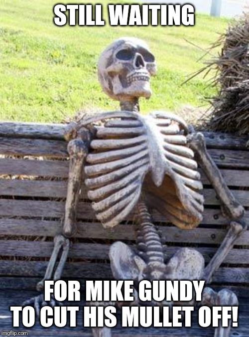 Coach Mike Gundy with no mullet! | STILL WAITING; FOR MIKE GUNDY TO CUT HIS MULLET OFF! | image tagged in memes,waiting skeleton,mullet | made w/ Imgflip meme maker
