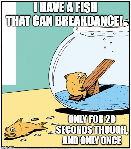 Dancing Ichthys |  I HAVE A FISH THAT CAN BREAKDANCE! ONLY FOR 20 SECONDS THOUGH, AND ONLY ONCE | image tagged in fish joke | made w/ Imgflip meme maker