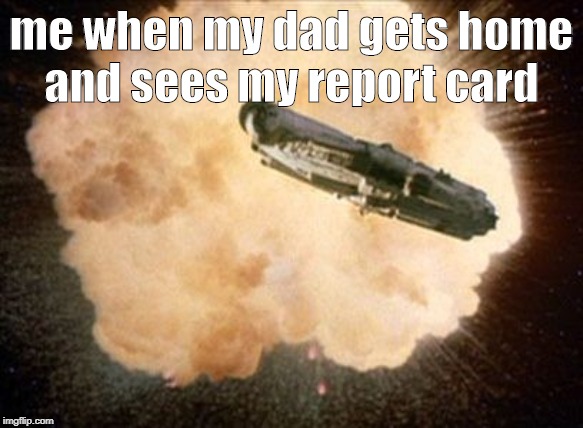 Star Wars Exploding Death Star |  me when my dad gets home
and sees my report card | image tagged in star wars exploding death star | made w/ Imgflip meme maker