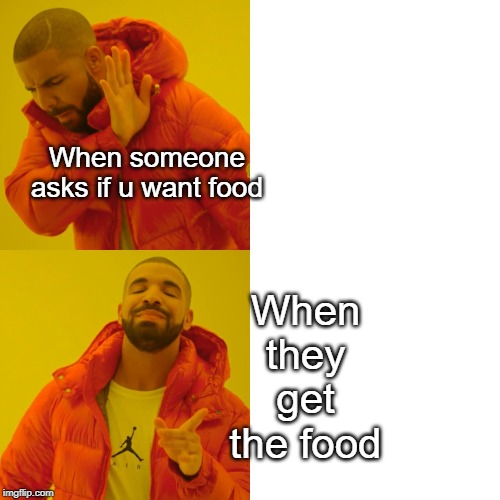 Drake Hotline Bling | When someone asks if u want food; When they get the food | image tagged in memes,drake hotline bling | made w/ Imgflip meme maker