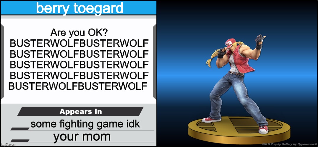 I will misuse this template until the day I die | berry toegard; Are you OK? BUSTERWOLFBUSTERWOLF BUSTERWOLFBUSTERWOLF BUSTERWOLFBUSTERWOLF BUSTERWOLFBUSTERWOLF BUSTERWOLFBUSTERWOLF; some fighting game idk; your mom | image tagged in memes | made w/ Imgflip meme maker