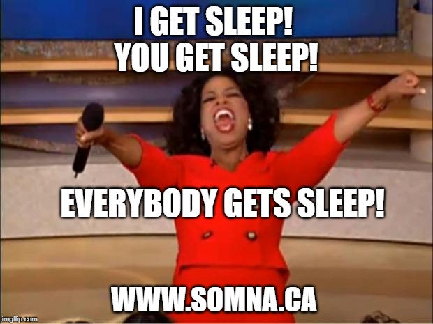 Everybody gets sleep! | I GET SLEEP! 
YOU GET SLEEP! EVERYBODY GETS SLEEP! WWW.SOMNA.CA | image tagged in memes,oprah you get a | made w/ Imgflip meme maker