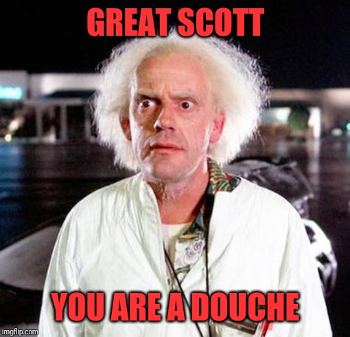 Doc Brown | GREAT SCOTT YOU ARE A DOUCHE | image tagged in doc brown | made w/ Imgflip meme maker