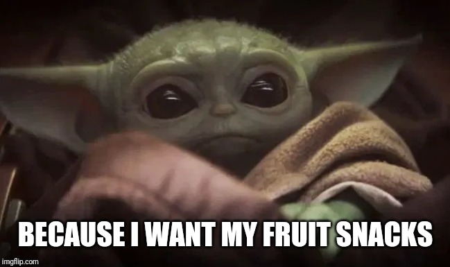 Baby Yoda | BECAUSE I WANT MY FRUIT SNACKS | image tagged in baby yoda | made w/ Imgflip meme maker
