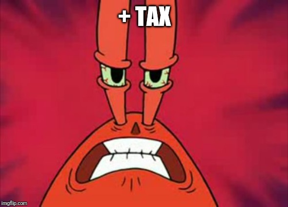 Angry Mr. Krabs | + TAX | image tagged in angry mr krabs | made w/ Imgflip meme maker