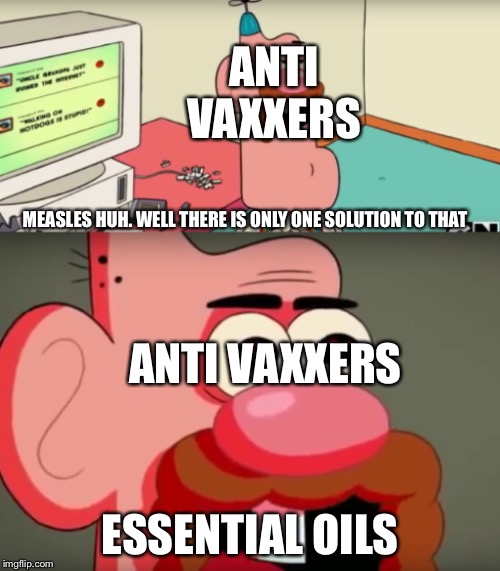 Uncle grandpa troll | ANTI VAXXERS; MEASLES HUH. WELL THERE IS ONLY ONE SOLUTION TO THAT; ANTI VAXXERS; ESSENTIAL OILS | image tagged in uncle grandpa troll | made w/ Imgflip meme maker