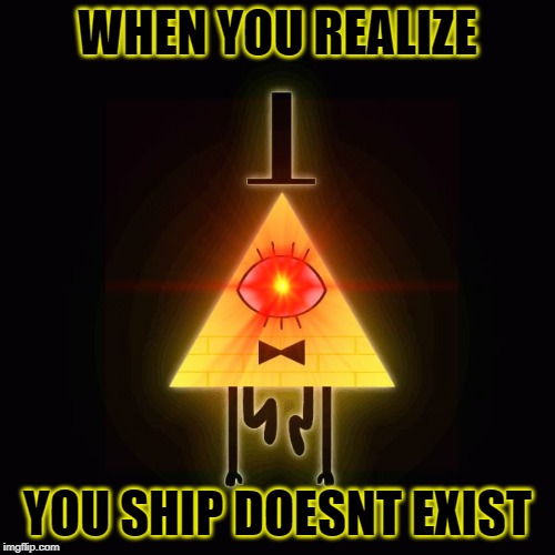 WHEN YOU REALIZE; YOU SHIP DOESNT EXIST | image tagged in bill cipher | made w/ Imgflip meme maker