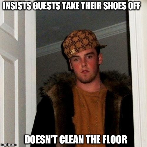 Scumbag Steve | INSISTS GUESTS TAKE THEIR SHOES OFF; DOESN'T CLEAN THE FLOOR | image tagged in memes,scumbag steve | made w/ Imgflip meme maker