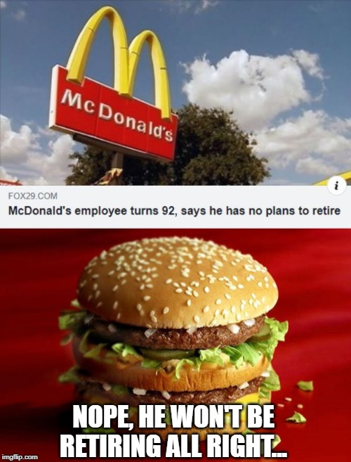 2 Retired Beef Patties, Special Sauce, Lettuce Cheese....... | NOPE, HE WON'T BE RETIRING ALL RIGHT... | image tagged in big mac | made w/ Imgflip meme maker