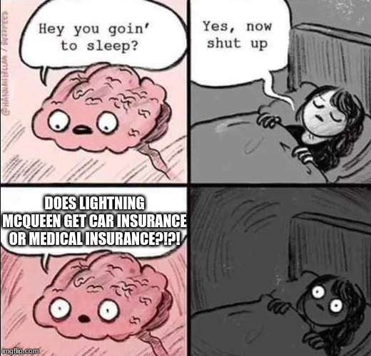 waking up brain | DOES LIGHTNING MCQUEEN GET CAR INSURANCE OR MEDICAL INSURANCE?!?! | image tagged in waking up brain,lightning mcqueen | made w/ Imgflip meme maker