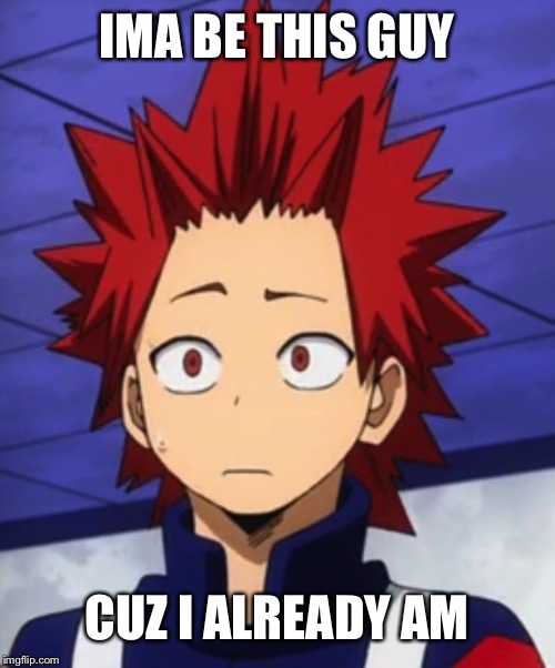 kirishima huh? | IMA BE THIS GUY CUZ I ALREADY AM | image tagged in kirishima huh | made w/ Imgflip meme maker