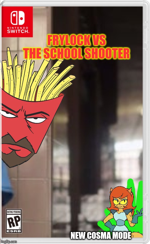 Don't complain, it's just a joke | FRYLOCK VS THE SCHOOL SHOOTER; NEW COSMA MODE | image tagged in frylock,cosma,ok ko,athf,nintendo switch,memes | made w/ Imgflip meme maker
