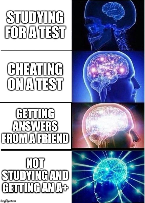 Expanding Brain | STUDYING FOR A TEST; CHEATING ON A TEST; GETTING ANSWERS FROM A FRIEND; NOT STUDYING AND GETTING AN A+ | image tagged in memes,expanding brain | made w/ Imgflip meme maker
