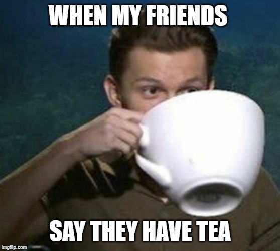 tom holland big teacup | WHEN MY FRIENDS; SAY THEY HAVE TEA | image tagged in tom holland big teacup | made w/ Imgflip meme maker