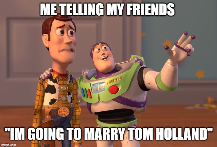 X, X Everywhere Meme | ME TELLING MY FRIENDS; "IM GOING TO MARRY TOM HOLLAND" | image tagged in memes,x x everywhere | made w/ Imgflip meme maker