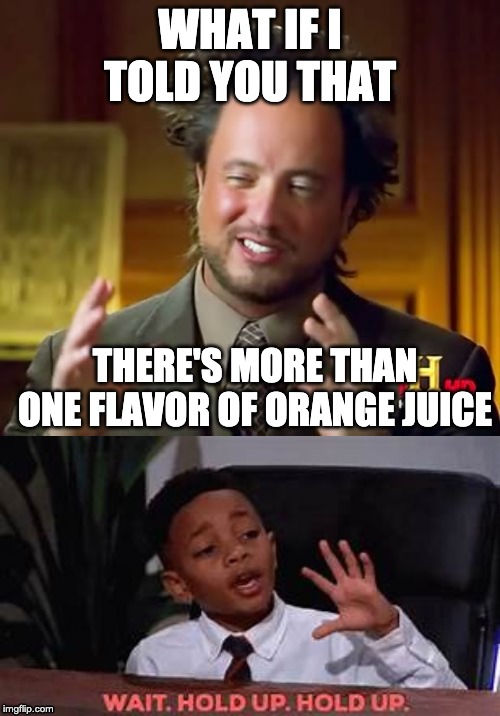 WHAT IF I TOLD YOU THAT; THERE'S MORE THAN ONE FLAVOR OF ORANGE JUICE | image tagged in memes,ancient aliens | made w/ Imgflip meme maker