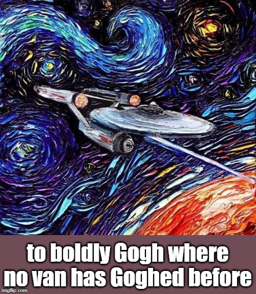 gogh art | to boldly Gogh where no van has Goghed before | image tagged in star trek,vincent van gogh | made w/ Imgflip meme maker