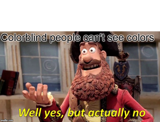 Well Yes, But Actually No Meme | Colorblind people can't see colors | image tagged in memes,well yes but actually no | made w/ Imgflip meme maker