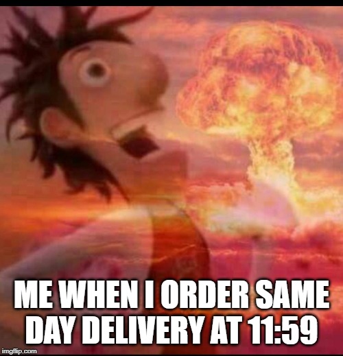 MushroomCloudy | ME WHEN I ORDER SAME DAY DELIVERY AT 11:59 | image tagged in mushroomcloudy | made w/ Imgflip meme maker