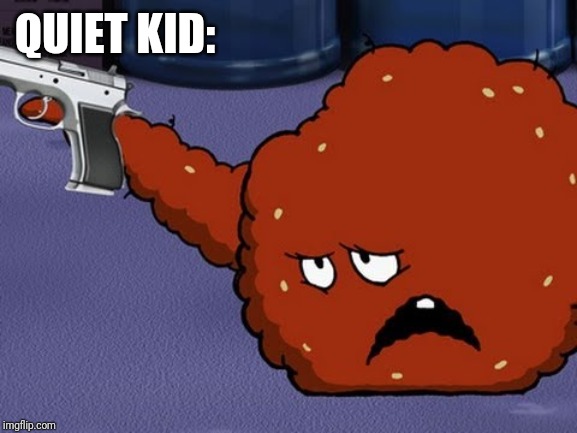 Meatwad with a gun | QUIET KID: | image tagged in meatwad with a gun | made w/ Imgflip meme maker