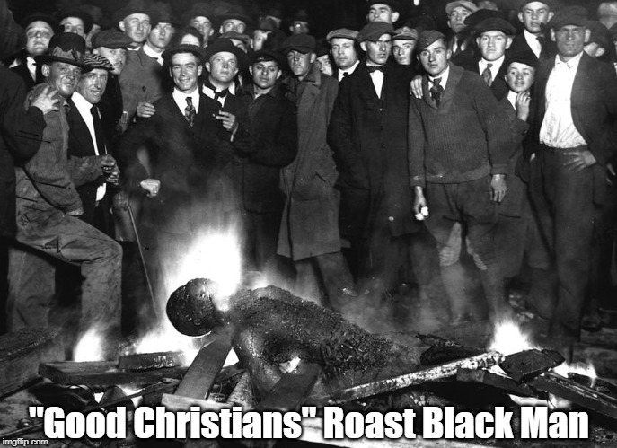 "Good Christians Roast A Black Man" | "Good Christians" Roast Black Man | image tagged in good christians,good germans,grinning murderer,never underestimate the stupidity of humans in groups,lynching,im not a racist | made w/ Imgflip meme maker