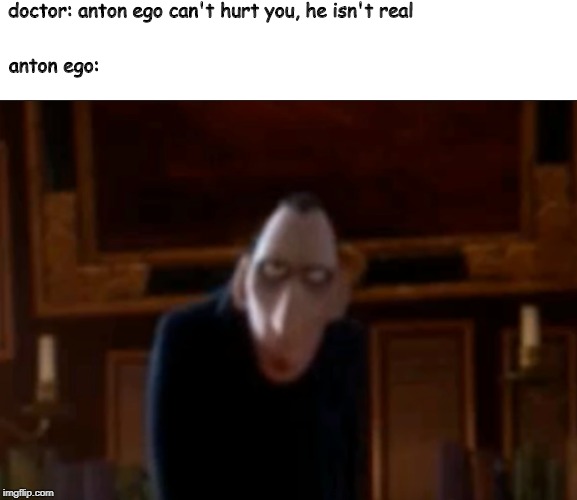 anton ego is always there | doctor: anton ego can't hurt you, he isn't real; anton ego: | image tagged in ratatouille,rats and patooie,ytp,disney,anton ego,memes | made w/ Imgflip meme maker