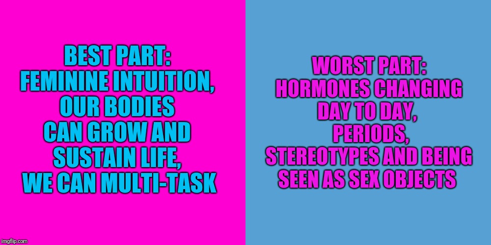BEST PART: FEMININE INTUITION, OUR BODIES CAN GROW AND SUSTAIN LIFE,  WE CAN MULTI-TASK WORST PART: HORMONES CHANGING DAY TO DAY, 
 PERIODS, | image tagged in blank hot pink background,light blue sucks | made w/ Imgflip meme maker