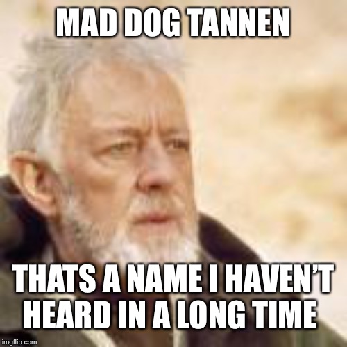Obi wan |  MAD DOG TANNEN; THATS A NAME I HAVEN’T HEARD IN A LONG TIME | image tagged in obi wan | made w/ Imgflip meme maker