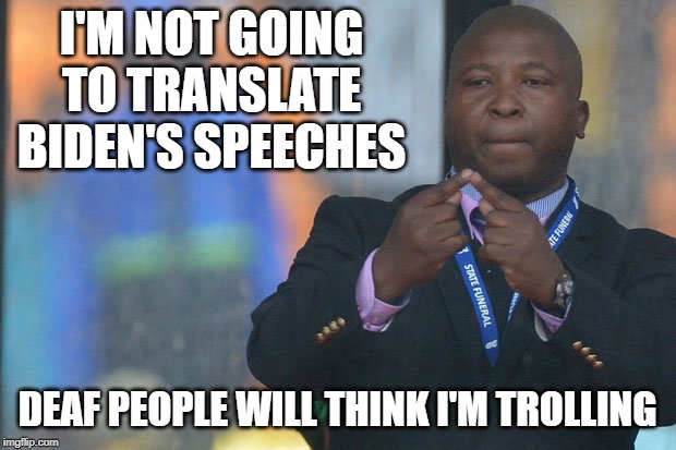 Sign Language Guy | I'M NOT GOING TO TRANSLATE BIDEN'S SPEECHES; DEAF PEOPLE WILL THINK I'M TROLLING | image tagged in sign language guy | made w/ Imgflip meme maker