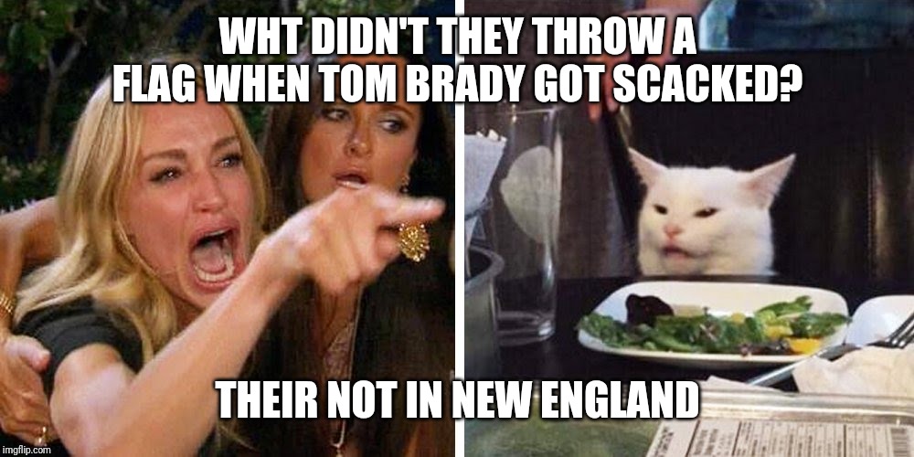 Smudge the cat | WHT DIDN'T THEY THROW A FLAG WHEN TOM BRADY GOT SCACKED? THEIR NOT IN NEW ENGLAND | image tagged in smudge the cat | made w/ Imgflip meme maker