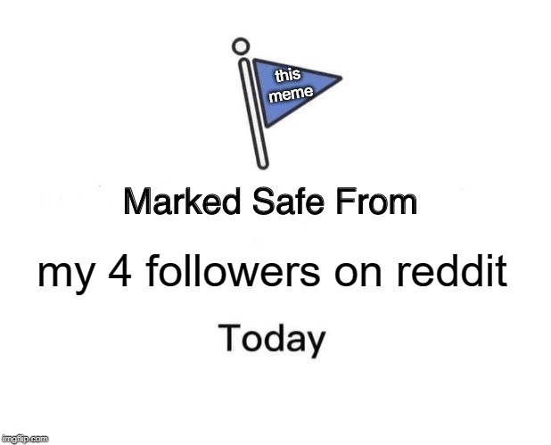 Marked Safe From | this
meme; my 4 followers on reddit | image tagged in memes,marked safe from | made w/ Imgflip meme maker