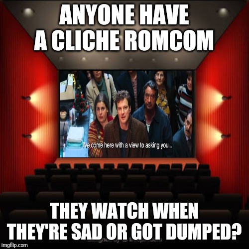 Cinema | ANYONE HAVE A CLICHE ROMCOM; THEY WATCH WHEN THEY'RE SAD OR GOT DUMPED? | image tagged in cinema | made w/ Imgflip meme maker