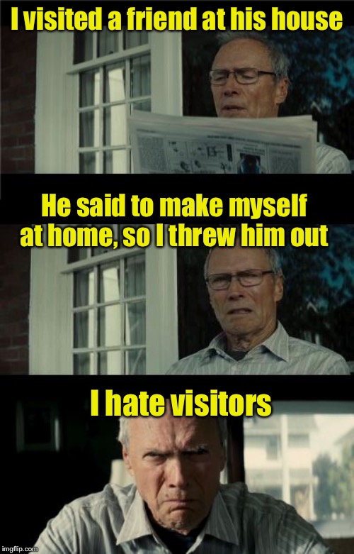 Don’t try this at home |  I visited a friend at his house; He said to make myself at home, so I threw him out; I hate visitors | image tagged in bad eastwood pun,don't try this at home | made w/ Imgflip meme maker