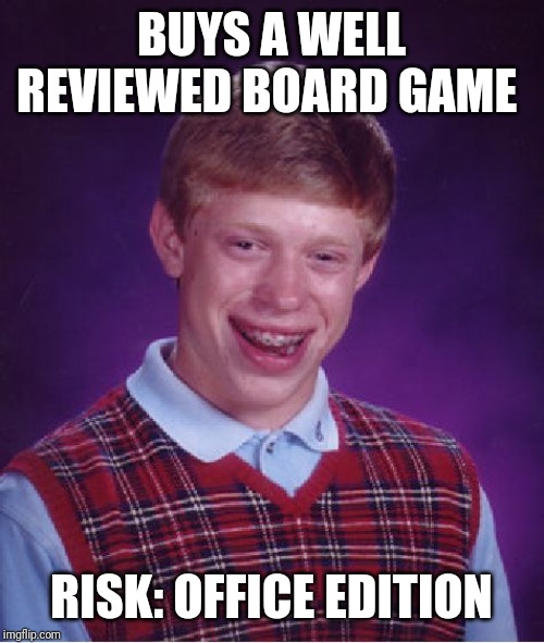 Bad Luck Brian Meme | BUYS A WELL REVIEWED BOARD GAME; RISK: OFFICE EDITION | image tagged in memes,bad luck brian | made w/ Imgflip meme maker