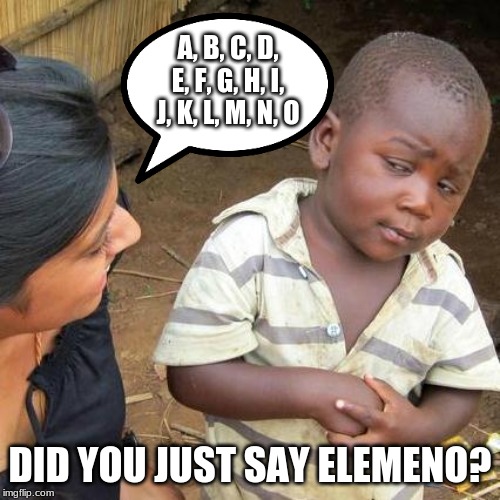 Third World Skeptical Kid Meme | A, B, C, D, E, F, G, H, I, J, K, L, M, N, O; DID YOU JUST SAY ELEMENO? | image tagged in memes,third world skeptical kid | made w/ Imgflip meme maker