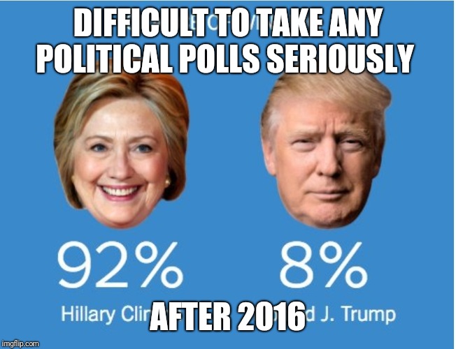 DIFFICULT TO TAKE ANY POLITICAL POLLS SERIOUSLY; AFTER 2016 | image tagged in trump,2020 | made w/ Imgflip meme maker