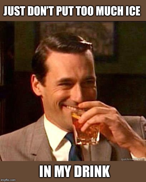 Laughing Don Draper | JUST DON’T PUT TOO MUCH ICE IN MY DRINK | image tagged in laughing don draper | made w/ Imgflip meme maker